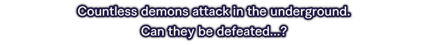 Countless demons attack in the underground.　Can they be defeated...?