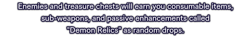 Enemies and treasure chests will earn you consumable items, sub-weapons, and passive enhancements called Demon Relics as random drops.