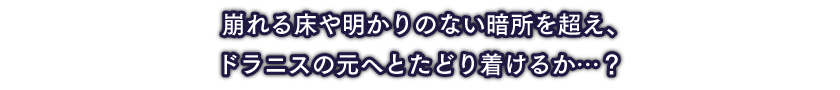 崩れる床や明かりのない暗所を超え、ドラニスの元へとたどり着けるか…？