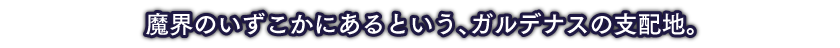 魔界のいずこかにあるという、ガルデナスの支配地。