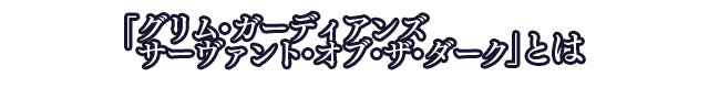 「グリム・ガーディアンズ サーヴァント・オブ・ザ・ダーク」とは