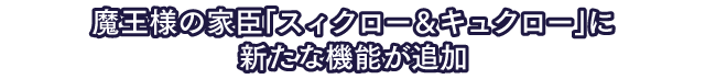 魔王様の家臣「スィクロー＆キュクロー」に新たな機能が追加
