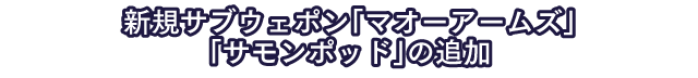 新規サブウェポン「マオーアームズ」「サモンポッド」の追加