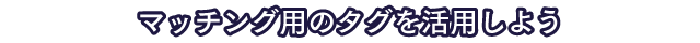 マッチング用のタグを活用しよう
