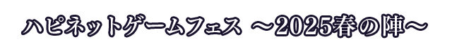 ハピネットゲームフェス ～2025春の陣～