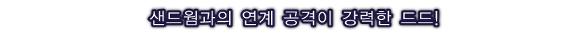 샌드웜과의 연계 공격이 강력한 드드!