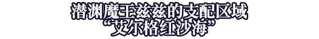 潜渊魔王兹兹的支配区域“艾尔格红沙海”