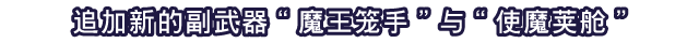 追加新的副武器“魔王笼手”与“使魔荚舱”