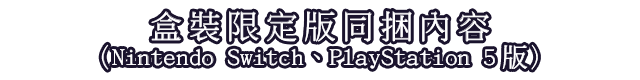 盒裝限定版同捆內容（Nintendo Switch、PlayStation 5版）