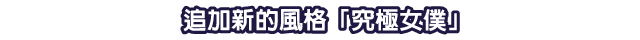 追加新的風格「究極女僕」